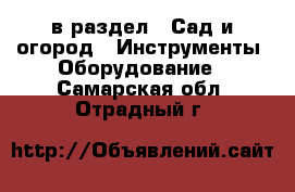  в раздел : Сад и огород » Инструменты. Оборудование . Самарская обл.,Отрадный г.